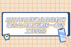 2021年12月湖北網絡教育部分公共基礎課統一考試工作安排